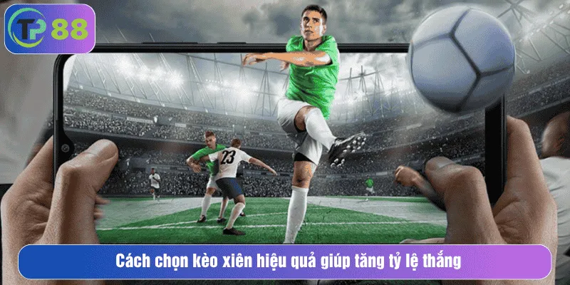 Cách chọn kèo xiên hiệu quả giúp tăng tỷ lệ thắng