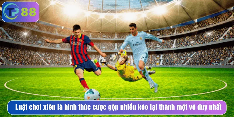 Luật chơi xiên là hình thức cược gộp nhiều kèo lại thành một vé duy nhất