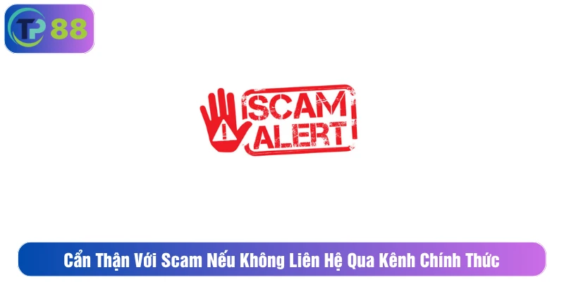 Cẩn thận với scam nếu không liên hệ qua kênh chính thức