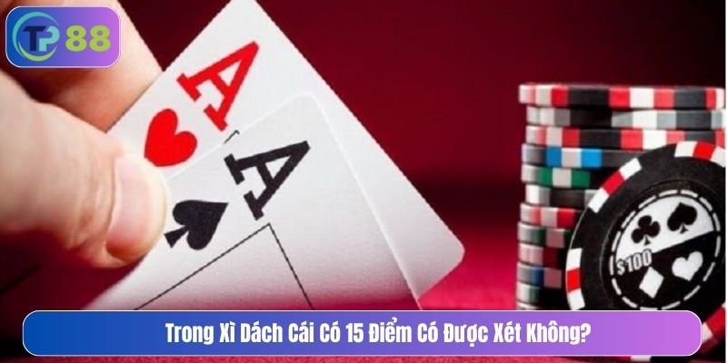 Trong xì dách cái có 15 điểm có được xét không