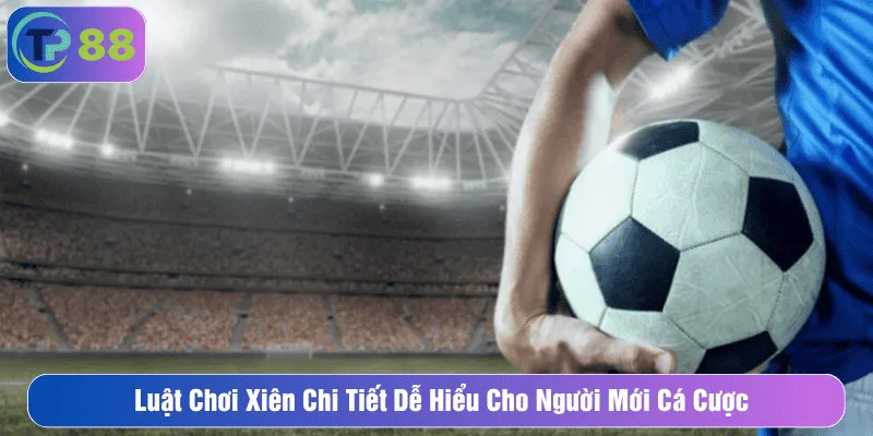 Luật Chơi Xiên Chi Tiết Dễ Hiểu Cho Người Mới Cá Cược